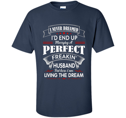 Husband T-shirt I Never Dreamed I'd End Up Marrying A Perfect Freakin' Wife T-shirt Navy