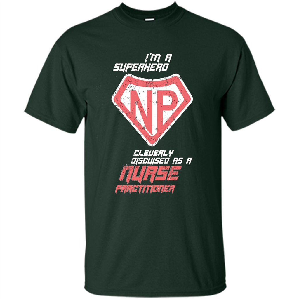I'm A Superhero. Nurse Practitioner T-shirt Forest Green
