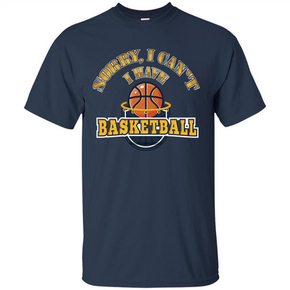 Basketball Lover Gift T-shirt Sorry, I Can't I Have Basketball Navy