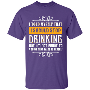 Drink. I Told Myself That I Should Stop Drinking T-shirt