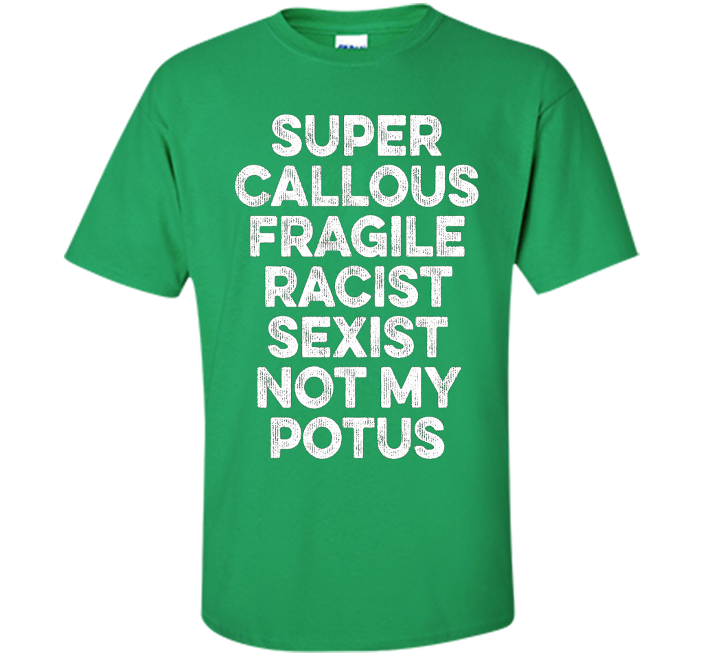Super Callous Fragile Racist Sexist Not My Potus T-shirt Irish Green