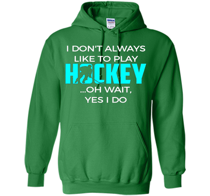 Hockey T-shirt I Don't Always Like To Play Hockey Oh Wait Yes