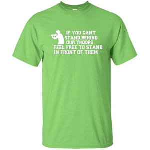 If You Can't Stand Behind Our Troops Feel Free To Stand In Front Of Them T-shirt
