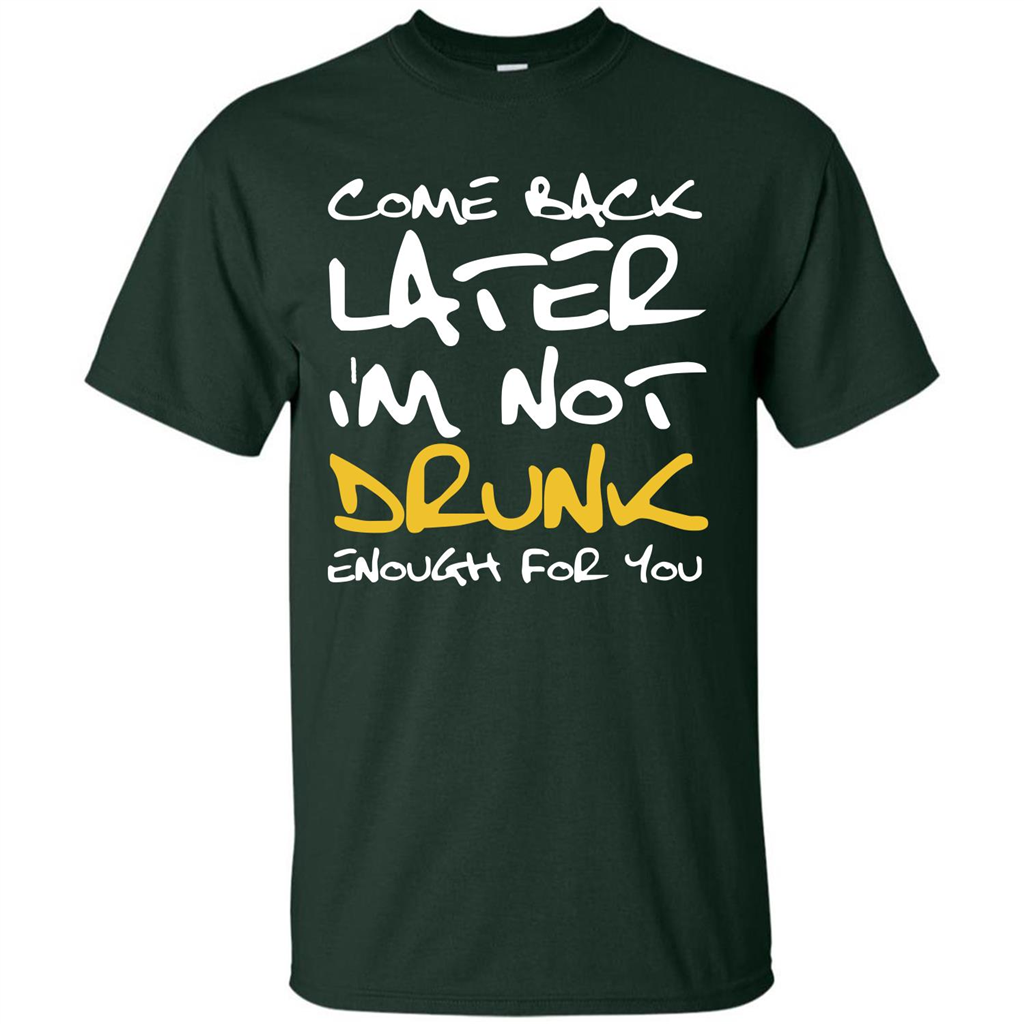 Beer T-shirt Come Back Later I'm Not Drunk Enough For You T-shirt Forest Green