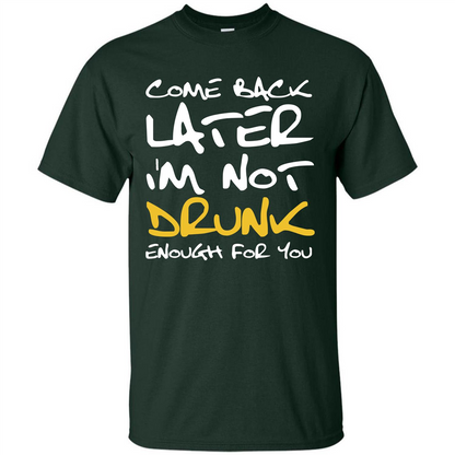 Beer T-shirt Come Back Later I'm Not Drunk Enough For You T-shirt Forest Green