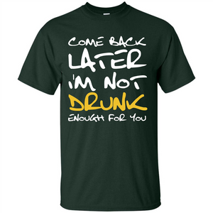 Beer T-shirt Come Back Later I'm Not Drunk Enough For You T-shirt