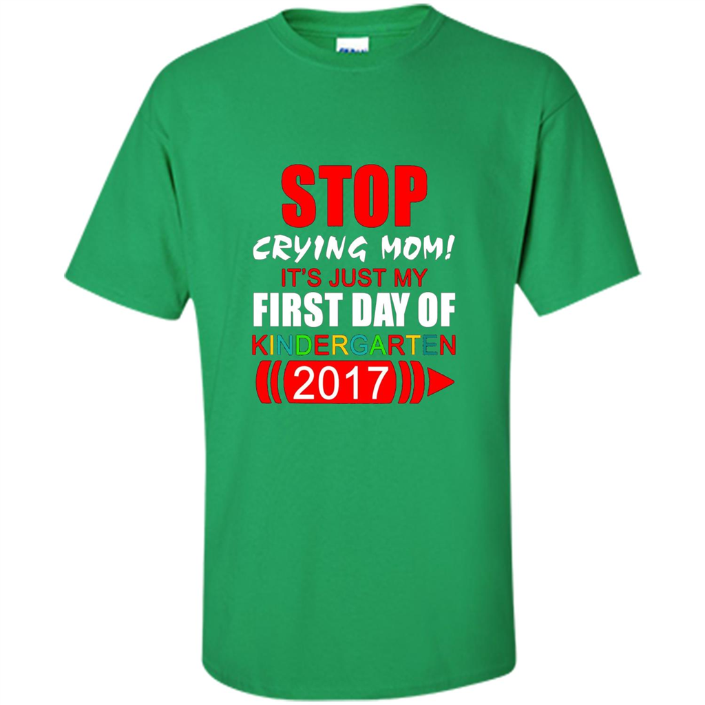 Stop Crying Mom! It's Just My First Day Of Kindergarten 2017 Irish Green