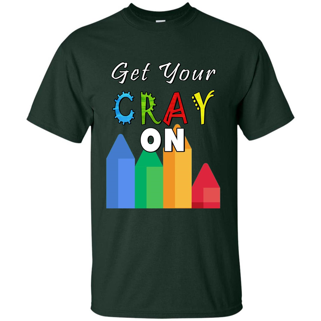 Get Your Cray On T Shirt Kindergarten Teacher Preschool Gift T-shirt Forest Green
