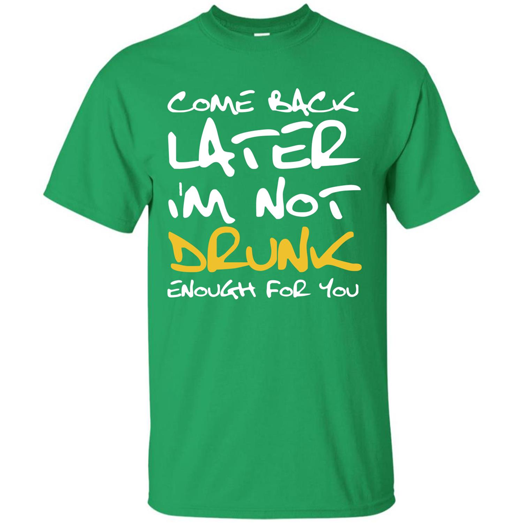 Beer T-shirt Come Back Later I'm Not Drunk Enough For You T-shirt Irish Green