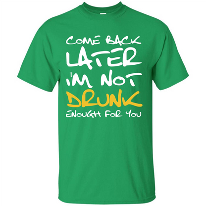 Beer T-shirt Come Back Later I'm Not Drunk Enough For You T-shirt Irish Green