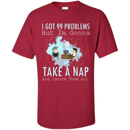 I Got 99 Problems But I'm Gonna Take A Nap And Ignore Them All T-shirt Cardinal