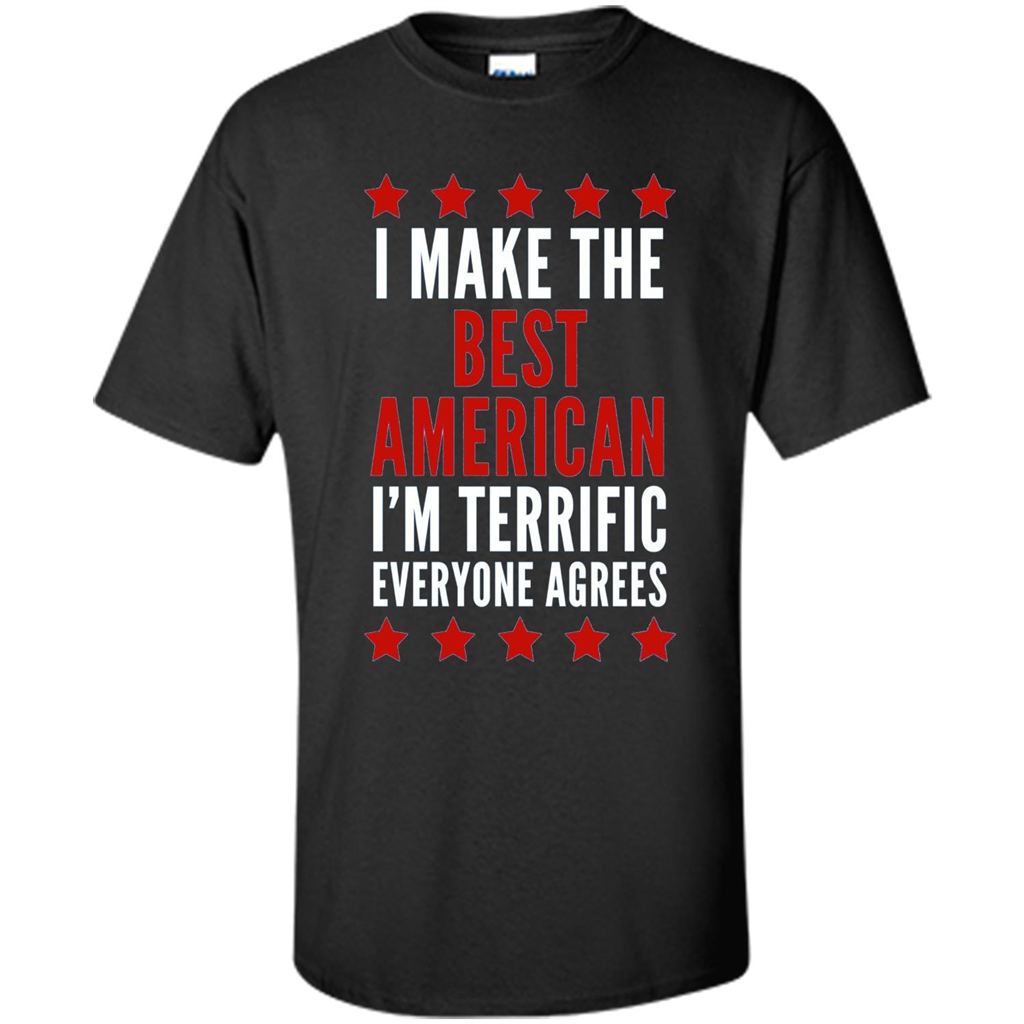 I Make The Best American T-Shirt I'm Terrific Everyone Agrees Black