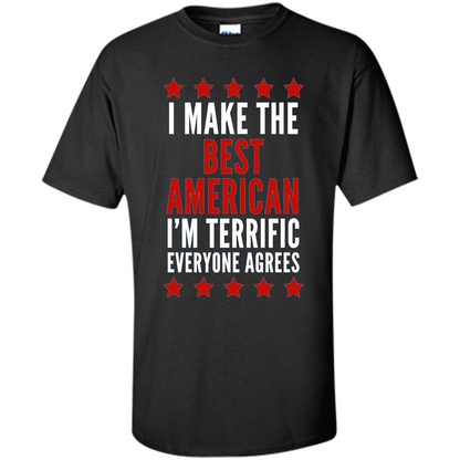 I Make The Best American T-Shirt I'm Terrific Everyone Agrees Black