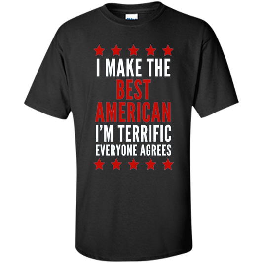 I Make The Best American T-Shirt I'm Terrific Everyone Agrees Black