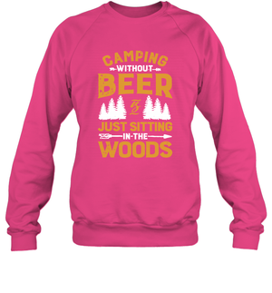 Camping Without Beer Is Just Sitting In The Woods Shirt Sweatshirt