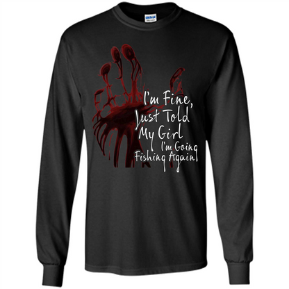 Fisher T-shirt I'm Fine Just Told My Girl I'm Going Fishing Again Black