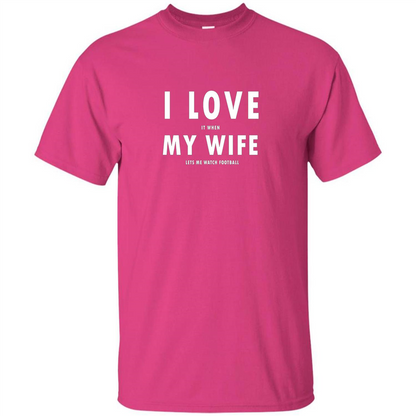 I Love It When My Wife Lets Me Watch Football T-shirt Heliconia