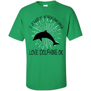 I Just Freaking Love Dolphins T-shirt