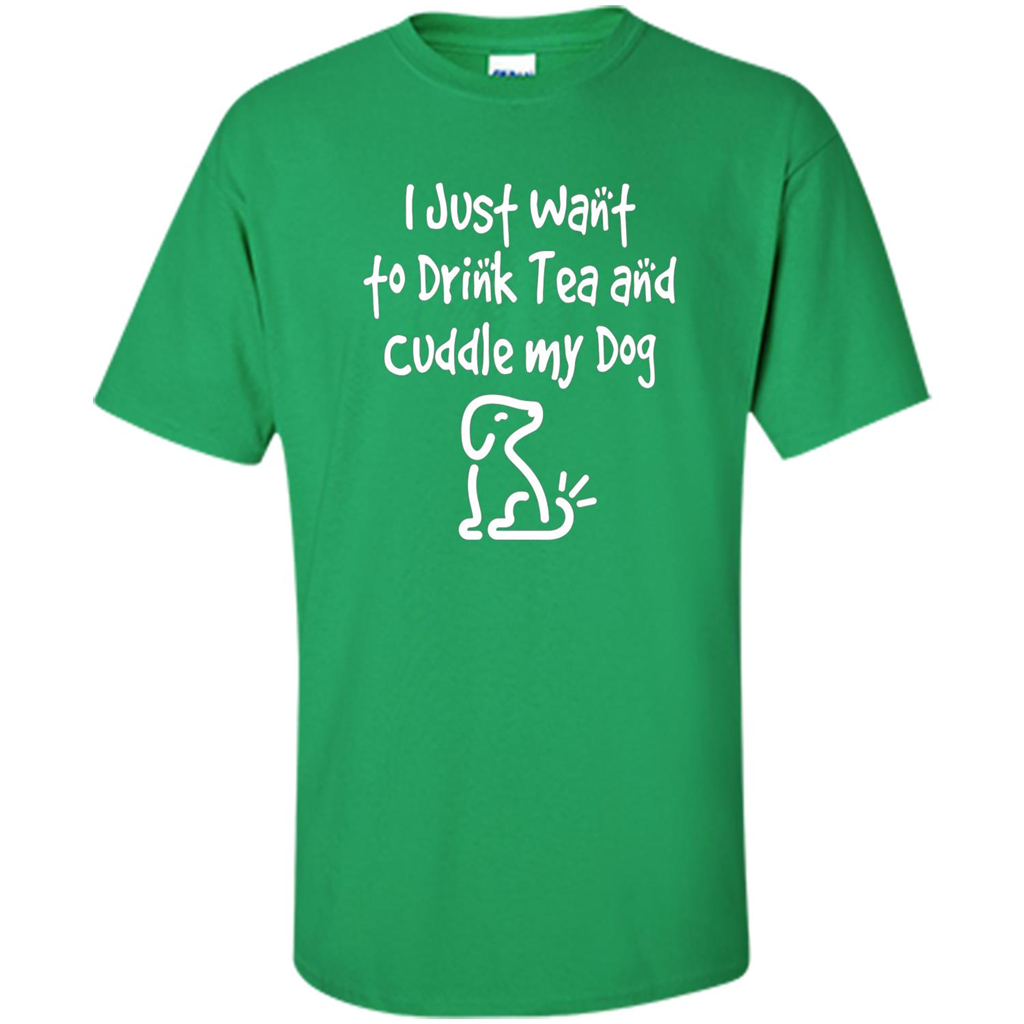 Love Dog T-Shirt Just Want to Drink Tea and Cuddle My Dog Dog Irish Green