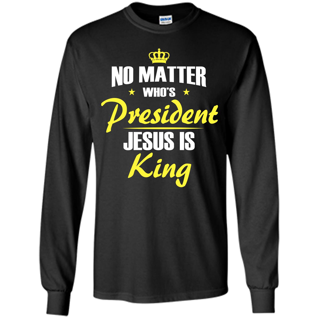 Christian T-shirt No Matter Who's President Jesus Is King Black