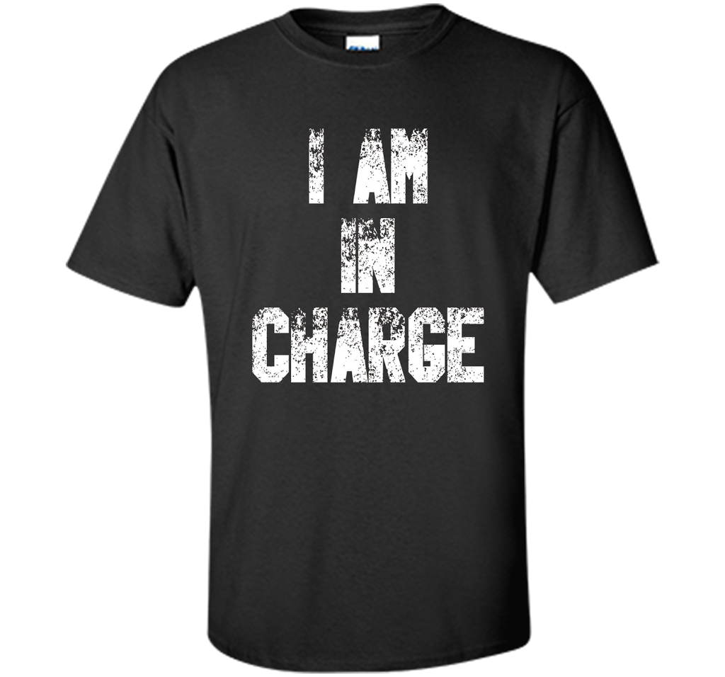 I Am In Charge T-Shirt, Funny Humor and Sarcastic Gift t-shirt Black