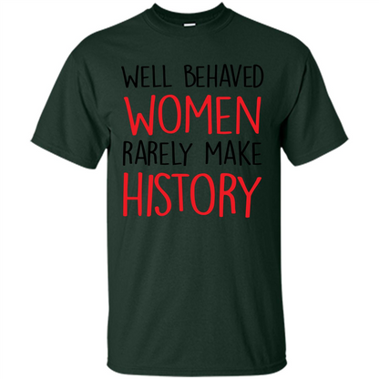 Well Behaved Women Rarely Make History T-Shirt Forest Green