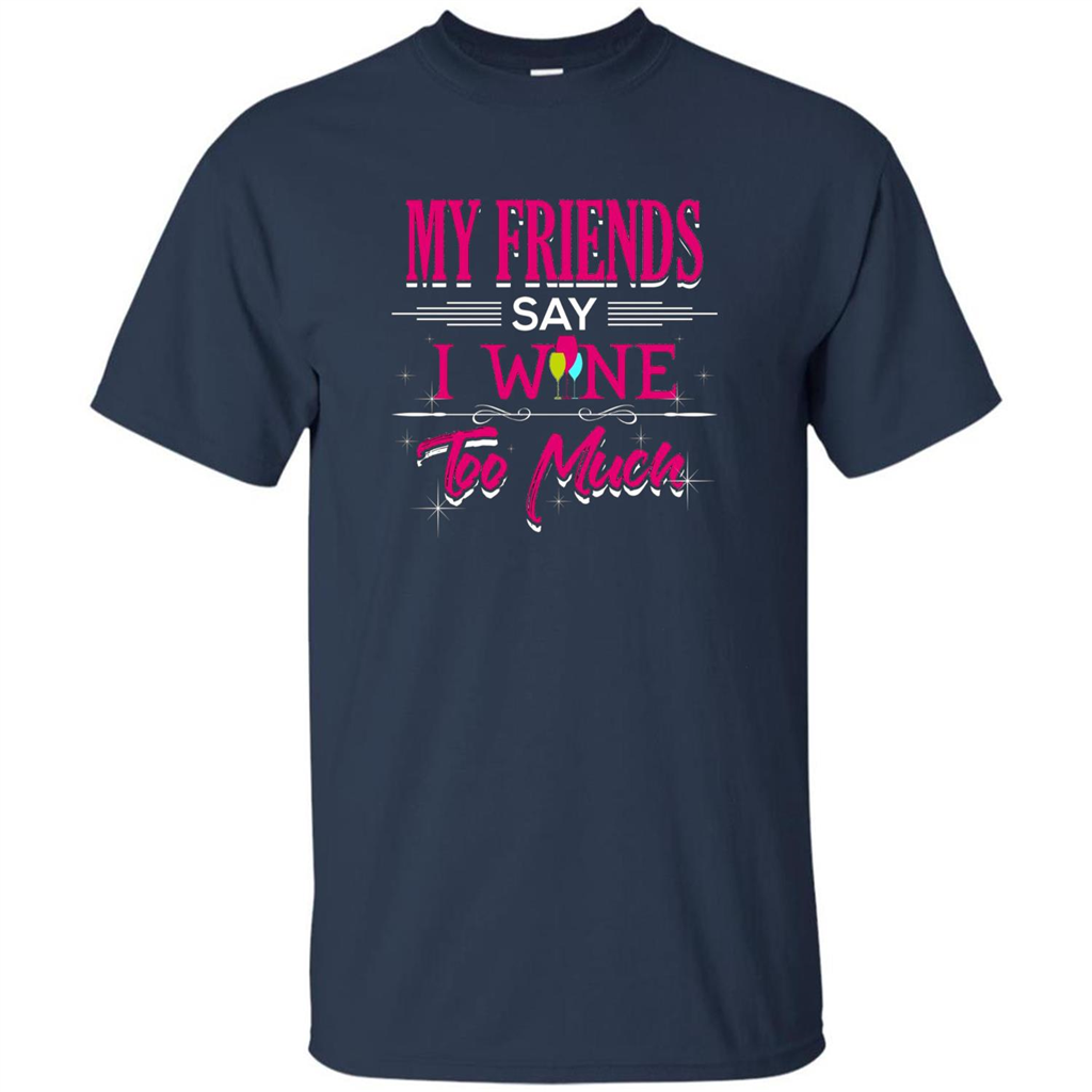 My Friends Say I Wine Too Much T-shirt Navy
