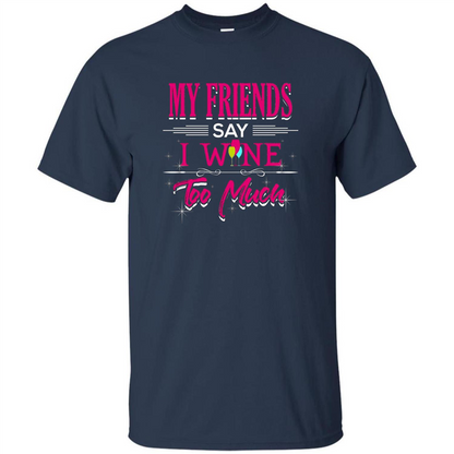 My Friends Say I Wine Too Much T-shirt Navy