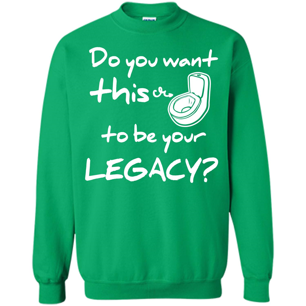 Funny T-shirt Do You Want This To Be Your Legacy Irish Green