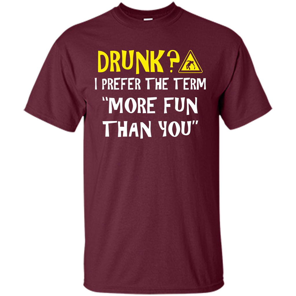 Drink T-shirt Drunk I Prefer The Term More Fun Than You Maroon