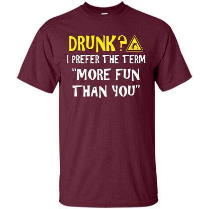 Drink T-shirt Drunk I Prefer The Term More Fun Than You Maroon