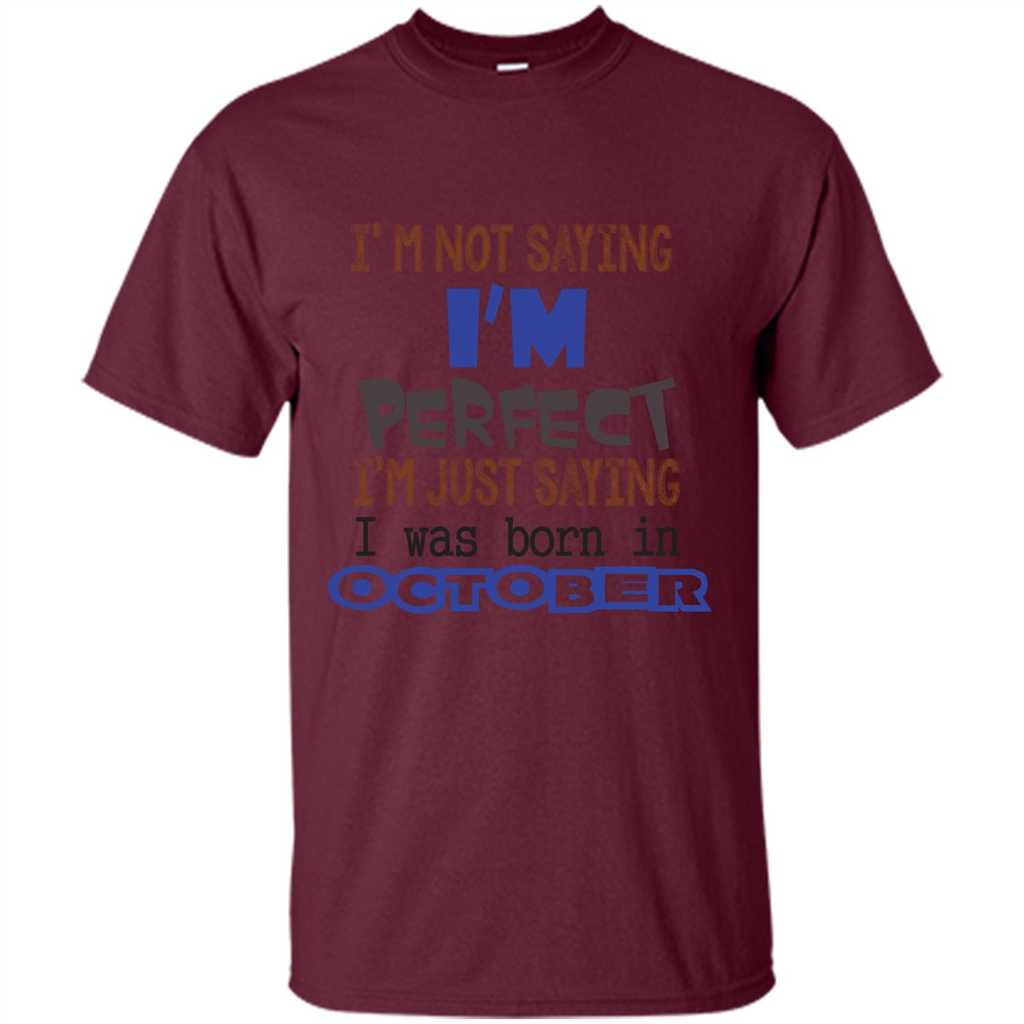 I'm Not Saying I Am Perfect I'M Just Saying I Was Born In October Maroon