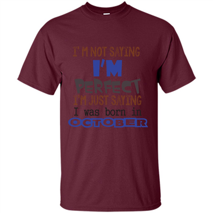 I'm Not Saying I Am Perfect I'M Just Saying I Was Born In October Maroon
