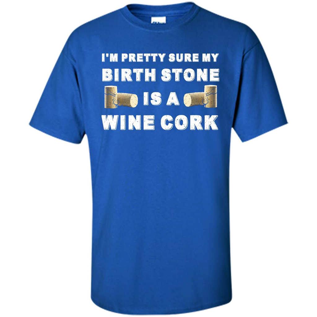 Wine Lover T-shirt I'm Pretty Sure My Birth Stone Is A Wine Cork Royal