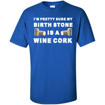 Wine Lover T-shirt I'm Pretty Sure My Birth Stone Is A Wine Cork Royal