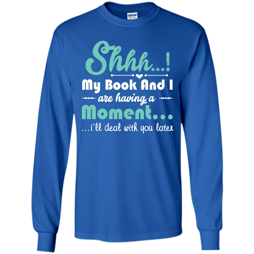 Book Reader T-shirt Shhh My Book And I Are Having A Moment I‰۪ll Deal With You Later Royal