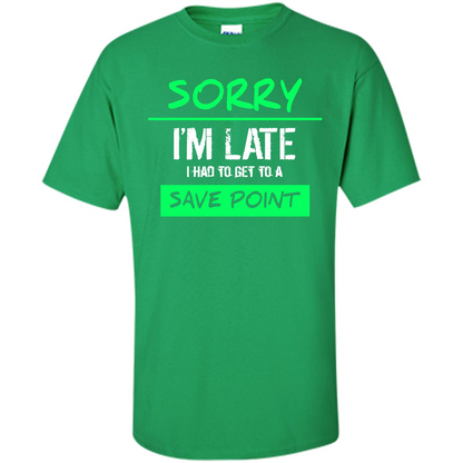 Sorry I'm Late I Had To Get To A Save Point T-shirt Irish Green