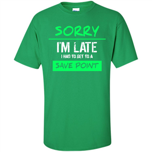 Sorry I'm Late I Had To Get To A Save Point T-shirt