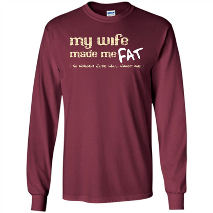 Husband T-shirt My Wife Made Me Fat So Nobody Else Will Want Me Maroon