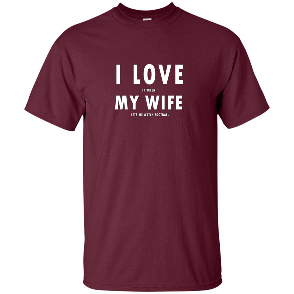I Love It When My Wife Lets Me Watch Football T-shirt Maroon