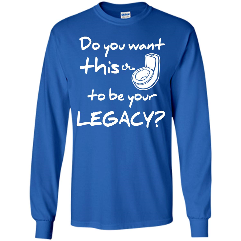 Funny T-shirt Do You Want This To Be Your Legacy Royal