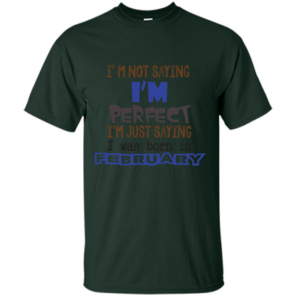 February T-shirt I'm Not Saying I Am Perfect I'm Just Saying I Was Born In February Forest Green