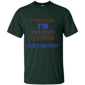 February T-shirt I'm Not Saying I Am Perfect I'm Just Saying I Was Born In February