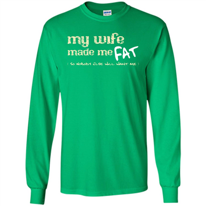 Husband T-shirt My Wife Made Me Fat So Nobody Else Will Want Me Irish Green