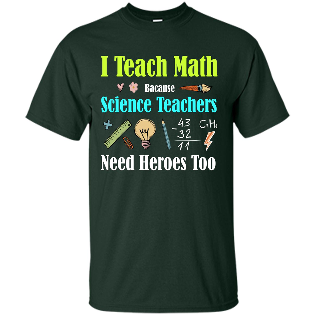 Math Lover. I Teach Math Bacause Science Teachers Need Heroes Too T-shirt Forest Green