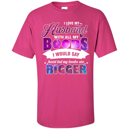 Husband T-shirt I Love My Husband With All My Boobs I Would Say Heart But My Boobs Are Heliconia