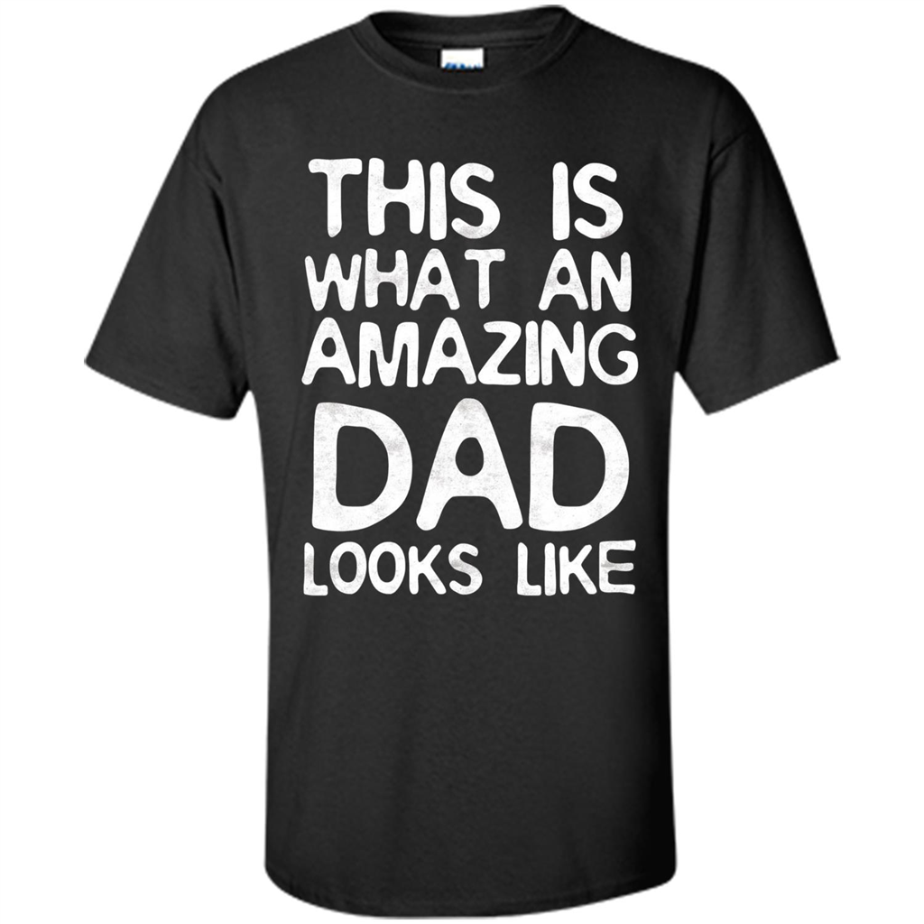 Fathers Day T-shirt This Is What An Amazing Dad Looks Like