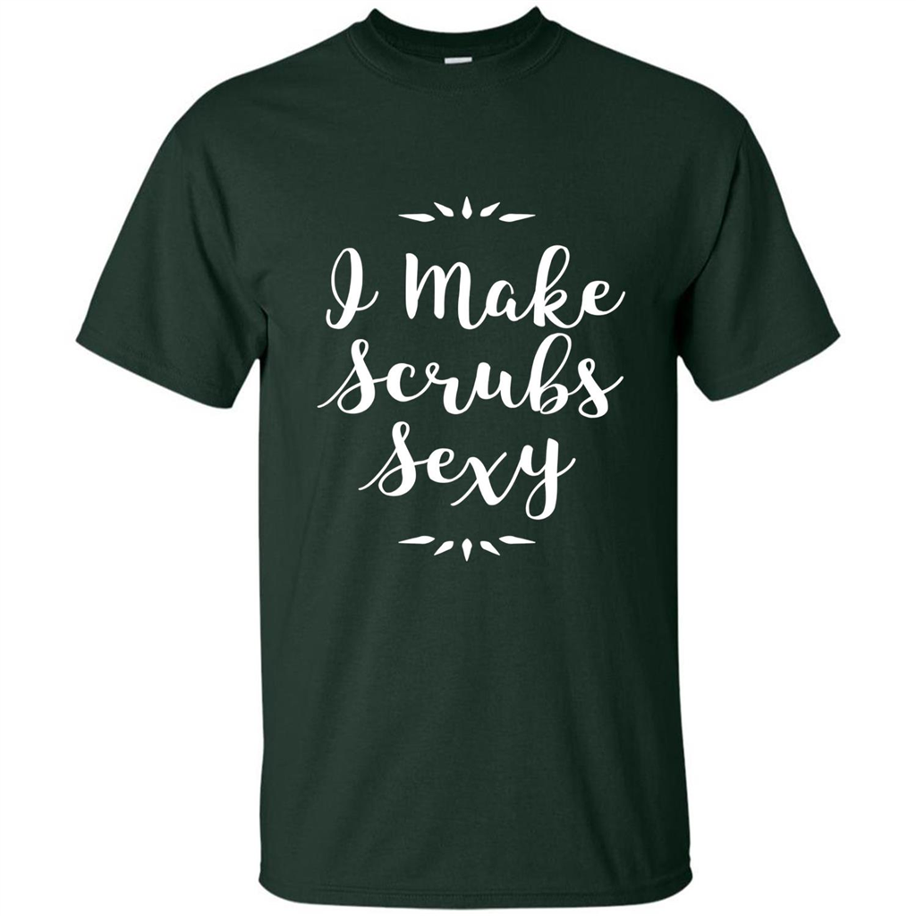 Funny Medical Nursing Tech Doctor T-shirt I Make Scrubs Sexy Forest Green