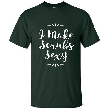 Funny Medical Nursing Tech Doctor T-shirt I Make Scrubs Sexy Forest Green