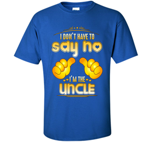 I don't have to say no I'm the UNCLE T-shirt for UNCLE cool shirt